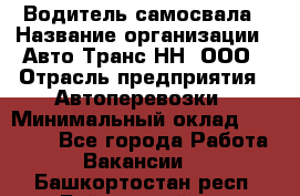 Водитель самосвала › Название организации ­ Авто-Транс НН, ООО › Отрасль предприятия ­ Автоперевозки › Минимальный оклад ­ 70 000 - Все города Работа » Вакансии   . Башкортостан респ.,Баймакский р-н